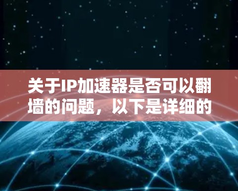 关于IP加速器是否可以翻墙的问题，以下是详细的解答