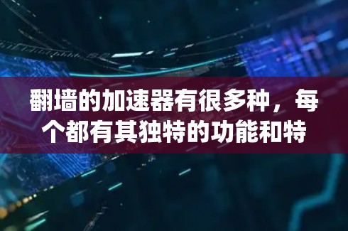 翻墙的加速器有很多种，每个都有其独特的功能和特点。以下是一些 commonly recommended 的加速器推荐，涵盖了功能、价格、平台和安全性的考量