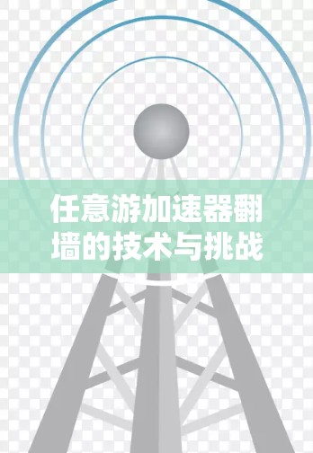 任意游加速器翻墙的技术与挑战