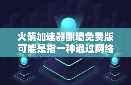 火箭加速器翻墙免费版可能是指一种通过网络加速器进行翻墙访问的免费版本。翻墙通常指的是通过外部网络访问，而不是物理上的墙。以下是一些可能的理解和解决方案