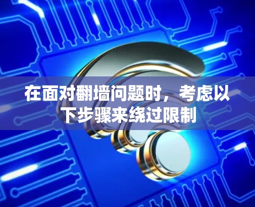 在面对翻墙问题时，考虑以下步骤来绕过限制
