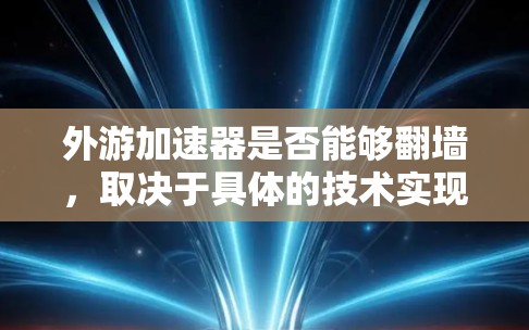 外游加速器是否能够翻墙,取决于具体的技术实现。外游加速器通常通过游戏包资源快速提升实力,而翻墙则是通过跨内容包访问其他游戏。以下是对这一问题的详细分析 外游加速器是否能够翻墙,取决于具体的技术实现。外游加速器通常通过游戏包资源快速提升实力,而翻墙则是通过跨内容包访问其他游戏。以下是对这一问题的详细分析