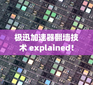 极迅加速器翻墙技术 explained！