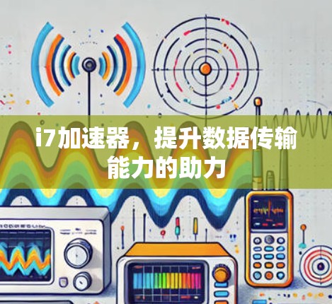 i7加速器，提升数据传输能力的助力