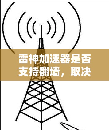 雷神加速器是否支持翻墙,取决于具体的实现方式和加密协议。如果雷神加速器支持翻墙功能,通常需要根据其支持的加密协议和网络设备来实现。以下是一些可能的步骤或信息 雷神加速器是否支持翻墙,取决于具体的实现方式和加密协议。如果雷神加速器支持翻墙功能,通常需要根据其支持的加密协议和网络设备来实现。以下是一些可能的步骤或信息