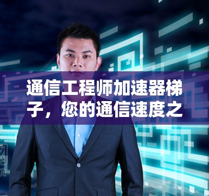 通信工程师加速器梯子，您的通信速度之王