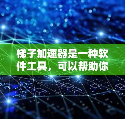 梯子加速器是一种软件工具，可以帮助你更快地下载软件。如果你正在寻找免费的梯子加速器推荐，以下是一些推荐的免费选项，它们各有特点，适合不同的需求