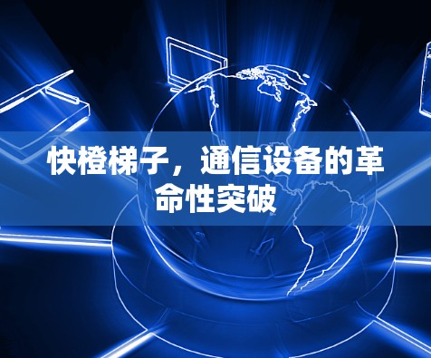 快橙梯子，通信设备的革命性突破