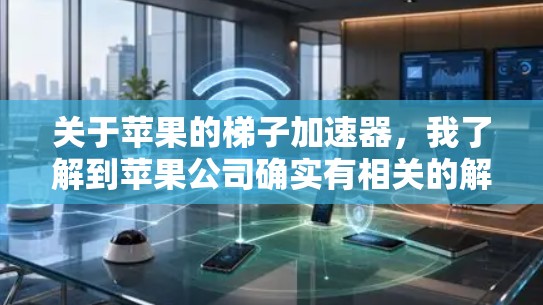 关于苹果的梯子加速器，我了解到苹果公司确实有相关的解决方案和产品。苹果的加速器通常用于延长梯子的使用时间，特别是在运输货物或使用较长的梯子时。以下是关于苹果梯子加速器的详细信息