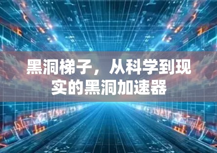 黑洞梯子，从科学到现实的黑洞加速器