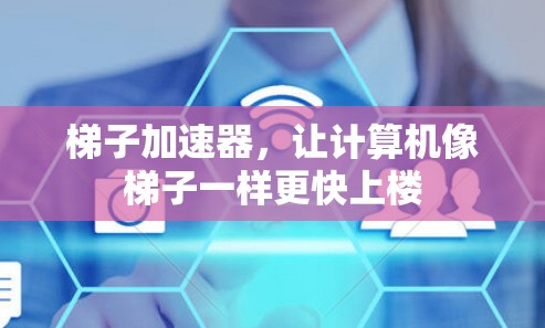 梯子加速器，让计算机像梯子一样更快上楼