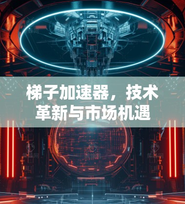 梯子加速器，技术革新与市场机遇