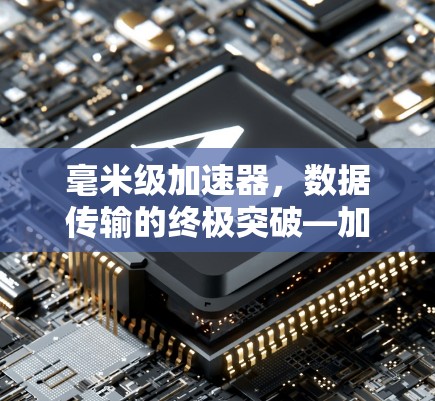 毫米级加速器，数据传输的终极突破—加速器梯子手机