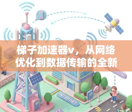 梯子加速器v，从网络优化到数据传输的全新解决方案