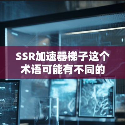 SSR加速器梯子这个术语可能有不同的含义，具体取决于上下文。以下是一些可能的解释
