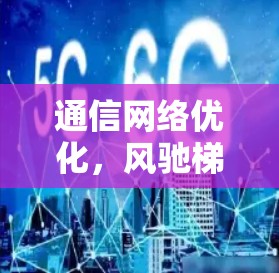 通信网络优化，风驰梯子加速器的革新之路