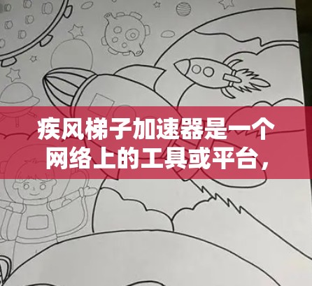 疾风梯子加速器是一个网络上的工具或平台，旨在帮助用户快速获取和访问网络资源。以下是对其可能的功能和特点的详细分析
