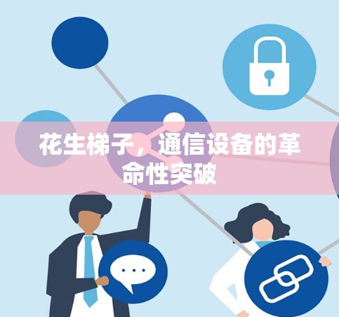 花生梯子，通信设备的革命性突破
