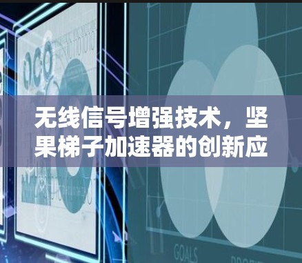 无线信号增强技术，坚果梯子加速器的创新应用