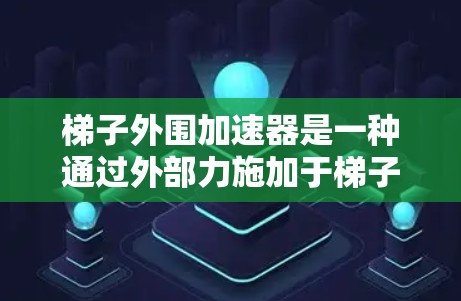 梯子外围加速器是一种通过外部力施加于梯子的外侧来加速梯子移动的技术，通常涉及物理原理如力的分解、摩擦力和杠杆原理。以下是一些可能的解释和应用