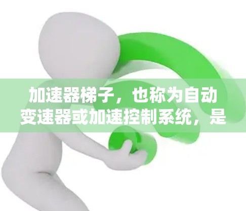 加速器梯子，也称为自动变速器或加速控制系统，是用于汽车驾驶中自动加速的设备。它通常由数值控制系统或电子控制电路构成，通过传感器和控制模块来调整油门踩下的力量，以实现最佳的加速效果