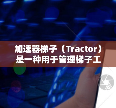 加速器梯子（Tractor）是一种用于管理梯子工具的加速器，广泛应用于游戏开发，特别是物理约束管理中。以下是关于加速器梯子的详细解释