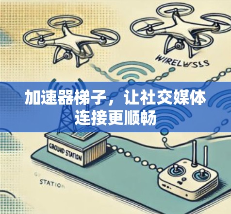 加速器梯子,让社交媒体连接更顺畅 加速器梯子,让社交媒体连接更顺畅