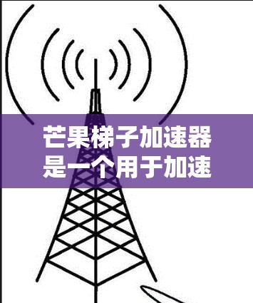 芒果梯子加速器是一个用于加速游戏或应用的工具,旨在提升下载速度和运行效率。以下是关于芒果梯子加速器的详细信息 芒果梯子加速器是一个用于加速游戏或应用的工具,旨在提升下载速度和运行效率。以下是关于芒果梯子加速器的详细信息