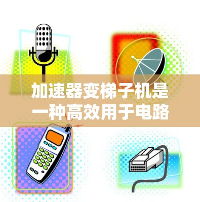 加速器变梯子机是一种高效用于电路模拟和分析的硬件设备，由多个加速器块和数字处理器组成。它通过分解复杂的电路模型为多个独立的任务，提高整体计算效率。以下是对加速器变梯子机的详细步骤和注意事项