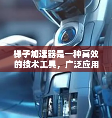 梯子加速器是一种高效的技术工具，广泛应用于科学计算、计算机图形学、机器学习和工程模拟等领域。它通过将复杂任务分解成子任务，逐步加速处理，实现高效完成目标。以下是对梯子加速器的详细分析和总结