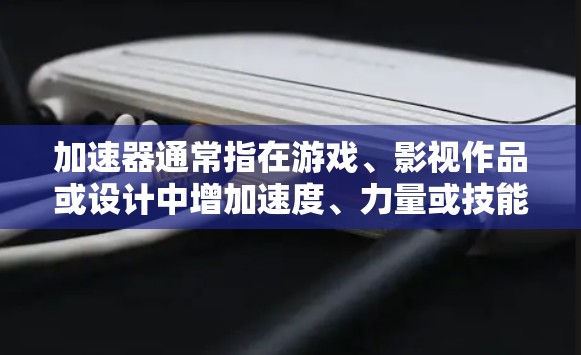 加速器通常指在游戏、影视作品或设计中增加速度、力量或技能的元素。而永久梯子这个术语可能有多种解释，具体取决于上下文