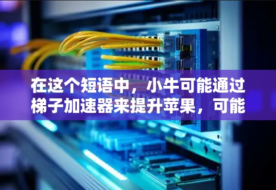 在这个短语中，小牛可能通过梯子加速器来提升苹果，可能是在描述一种加速过程，小牛通过某种方式（可能比喻为梯子或加速器）来提升苹果的质量或速度。也有可能是描述一种技术或工具，用于加速苹果的移动或提升