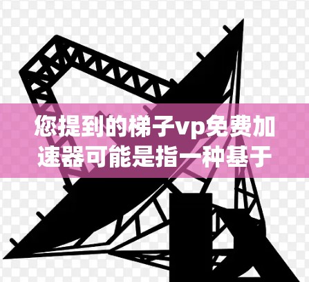 您提到的梯子vp免费加速器可能是指一种基于梯子(Staging)加速器的免费加速器。梯子加速器通常用于加速游戏的加载速度、优化游戏性能等,广泛应用于各种游戏和应用 您提到的梯子vp免费加速器可能是指一种基于梯子(Staging)加速器的免费加速器。梯子加速器通常用于加速游戏的加载速度、优化游戏性能等,广泛应用于各种游戏和应用