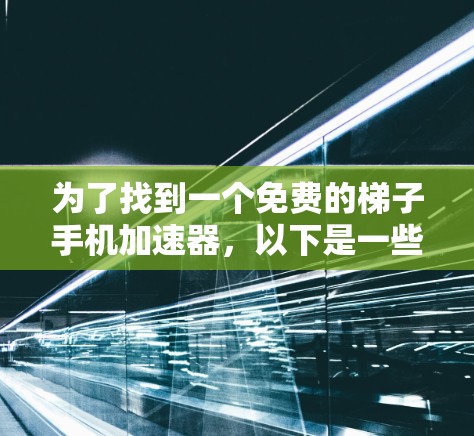 为了找到一个免费的梯子手机加速器，以下是一些推荐的工具，它们能够处理手机文件如图片、视频和文档，并满足用户的需求