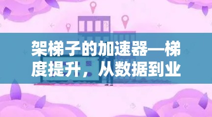 架梯子的加速器—梯度提升，从数据到业务的创新工具