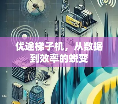 优途梯子机，从数据到效率的蜕变
