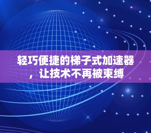 轻巧便捷的梯子式加速器，让技术不再被束缚