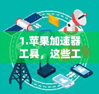 1.苹果加速器工具，这些工具通常用于在苹果设备上加速应用下载、连接网络或进行其他操作。用户可以在苹果设备上运行更流畅的应用，特别是在下载速度较慢的情况下