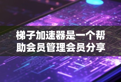 梯子加速器是一个帮助会员管理会员分享功能的工具，其功能和操作需要逐步了解和应用。以下是详细的指南，帮助您更好地使用梯子加速器