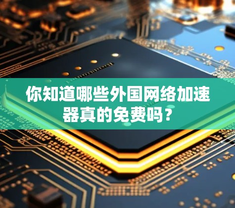 你知道哪些外国网络加速器真的免费吗？
