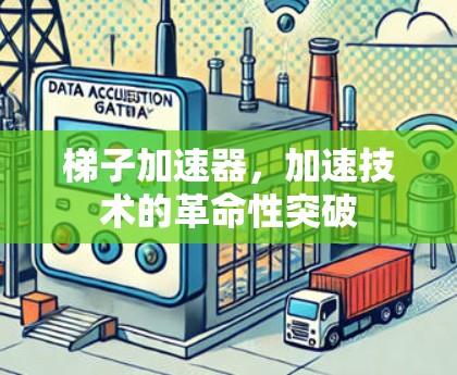 梯子加速器，加速技术的革命性突破