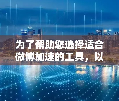 为了帮助您选择适合微博加速的工具，以下是详细的步骤指南