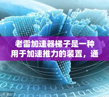 老雷加速器梯子是一种用于加速推力的装置，通常由一个红色金属框架和梯子组成。以下是其原理和使用方法的详细解释