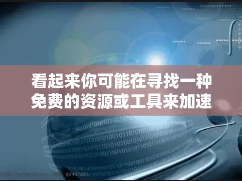 看起来你可能在寻找一种免费的资源或工具来加速学习、解决问题或提高效率。以下是一些可能的免费资源或工具，供你参考