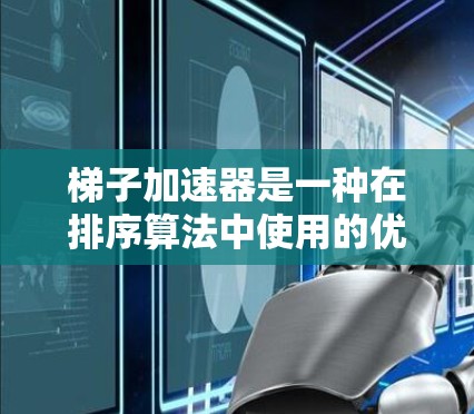 梯子加速器是一种在排序算法中使用的优化技术，类似于快速排序中的主元法。它通过将较大的元素聚集到一边，较小的元素聚集到另一边，从而提高排序效率。以下是关于梯子加速器的详细分析和总结