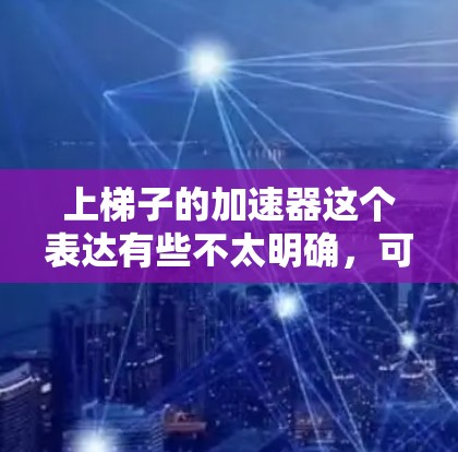 上梯子的加速器这个表达有些不太明确，可能是想表达梯子作为加速度器的情况。梯子在物理中可以作为加速装置，尤其是在上下滑动时，可以帮助物体获得更大的加速度