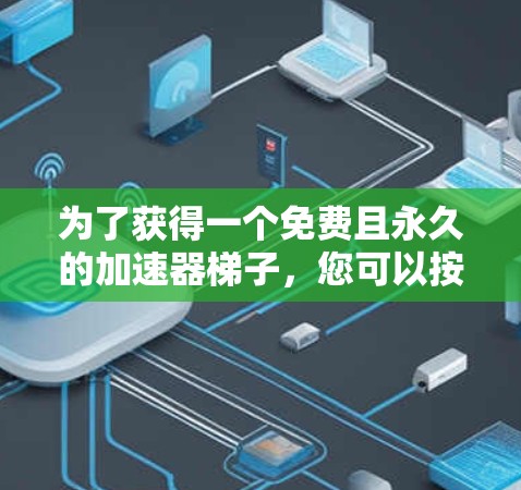 为了获得一个免费且永久的加速器梯子，您可以按照以下步骤操作