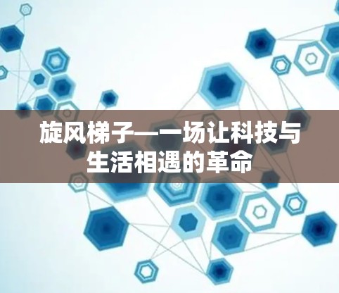 旋风梯子—一场让科技与生活相遇的革命