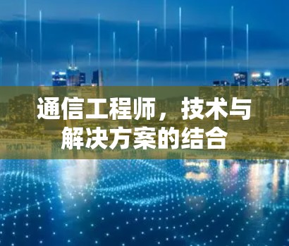 通信工程师，技术与解决方案的结合