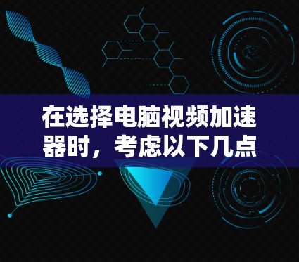 在选择电脑视频加速器时,考虑以下几点 在选择电脑视频加速器时,考虑以下几点